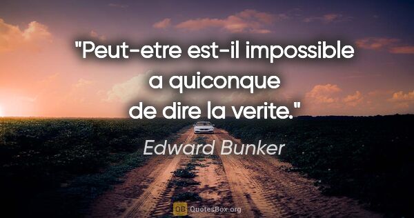 Edward Bunker citation: "Peut-etre est-il impossible a quiconque de dire la verite."