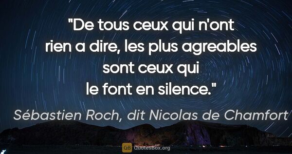 Sébastien Roch, dit Nicolas de Chamfort citation: "De tous ceux qui n'ont rien a dire, les plus agreables sont..."