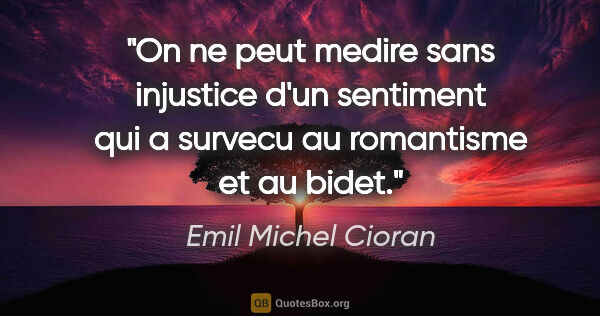 Emil Michel Cioran citation: "On ne peut medire sans injustice d'un sentiment qui a survecu..."