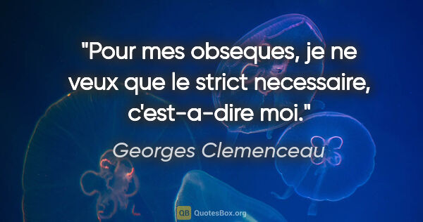 Georges Clemenceau citation: "Pour mes obseques, je ne veux que le strict necessaire,..."