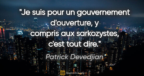 Patrick Devedjian citation: "Je suis pour un gouvernement d'ouverture, y compris aux..."