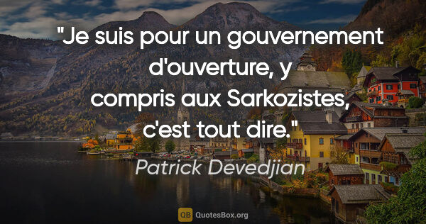 Patrick Devedjian citation: "Je suis pour un gouvernement d'ouverture, y compris aux..."