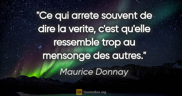 Maurice Donnay citation: "Ce qui arrete souvent de dire la verite, c'est qu'elle..."