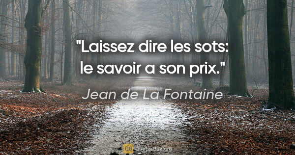 Jean de La Fontaine citation: "Laissez dire les sots: le savoir a son prix."