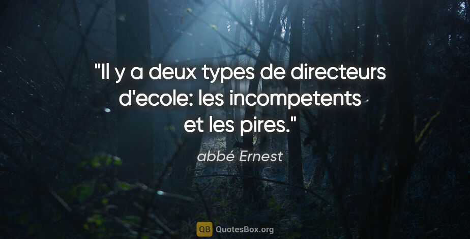 abbé Ernest citation: "Il y a deux types de directeurs d'ecole: les incompetents et..."
