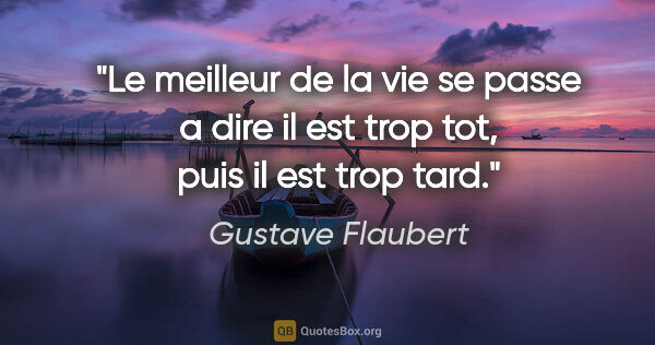 Gustave Flaubert citation: "Le meilleur de la vie se passe a dire «il est trop tot», puis..."