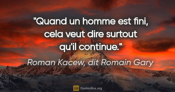 Roman Kacew, dit Romain Gary citation: "Quand un homme est fini, cela veut dire surtout qu'il continue."