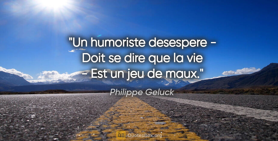 Philippe Geluck citation: "Un humoriste desespere - Doit se dire que la vie - Est un jeu..."