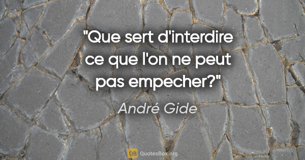 André Gide citation: "Que sert d'interdire ce que l'on ne peut pas empecher?"