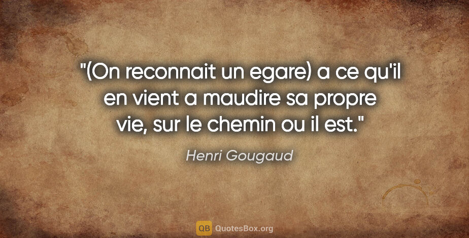 Henri Gougaud citation: "(On reconnait un egare) a ce qu'il en vient a maudire sa..."