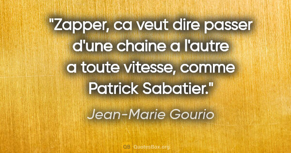 Jean-Marie Gourio citation: "Zapper, ca veut dire passer d'une chaine a l'autre a toute..."