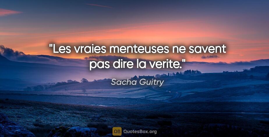 Sacha Guitry citation: "Les vraies menteuses ne savent pas dire la verite."