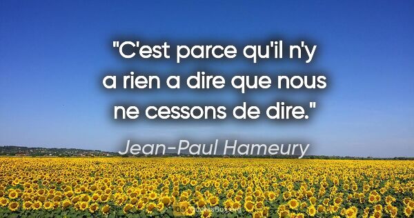 Jean-Paul Hameury citation: "C'est parce qu'il n'y a rien a dire que nous ne cessons de dire."