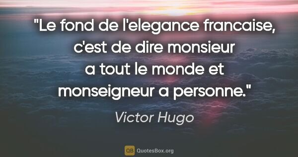 Victor Hugo citation: "Le fond de l'elegance francaise, c'est de dire monsieur a tout..."