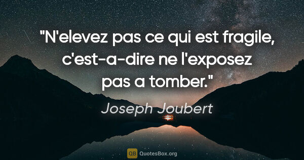 Joseph Joubert citation: "N'elevez pas ce qui est fragile, c'est-a-dire ne l'exposez pas..."