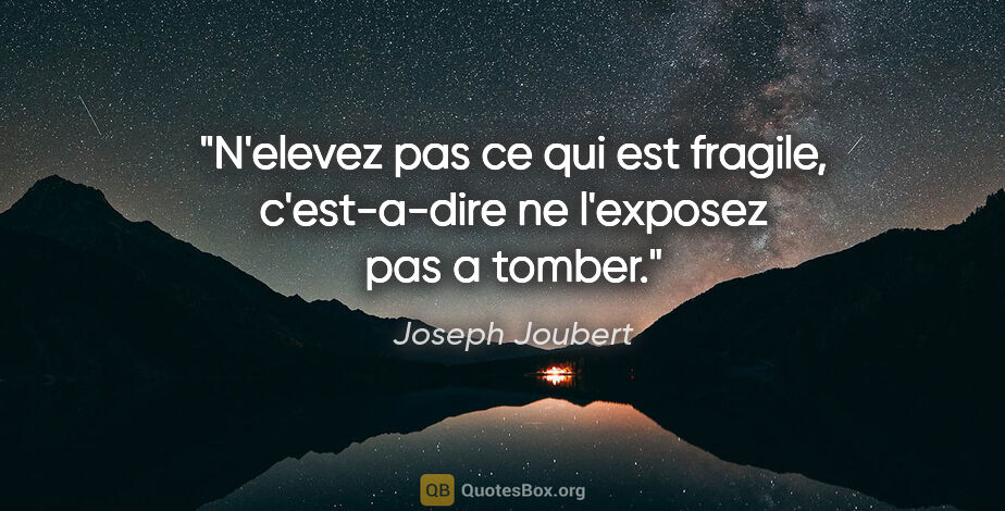 Joseph Joubert citation: "N'elevez pas ce qui est fragile, c'est-a-dire ne l'exposez pas..."