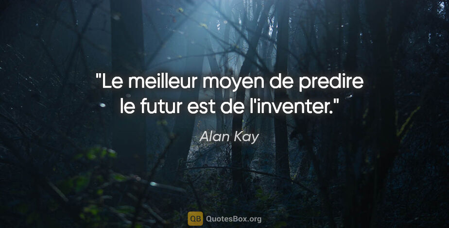 Alan Kay citation: "Le meilleur moyen de predire le futur est de l'inventer."