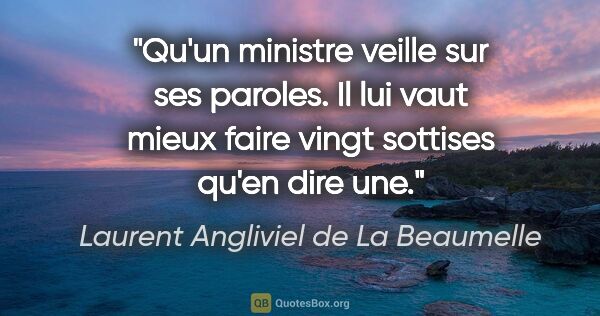 Laurent Angliviel de La Beaumelle citation: "Qu'un ministre veille sur ses paroles. Il lui vaut mieux faire..."
