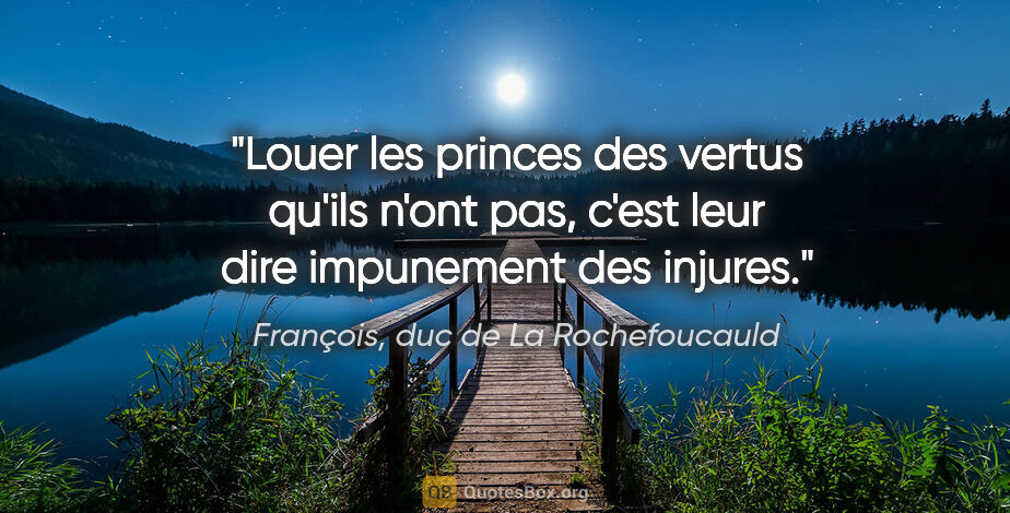François, duc de La Rochefoucauld citation: "Louer les princes des vertus qu'ils n'ont pas, c'est leur dire..."