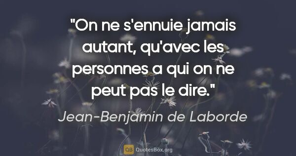 Jean-Benjamin de Laborde citation: "On ne s'ennuie jamais autant, qu'avec les personnes a qui on..."