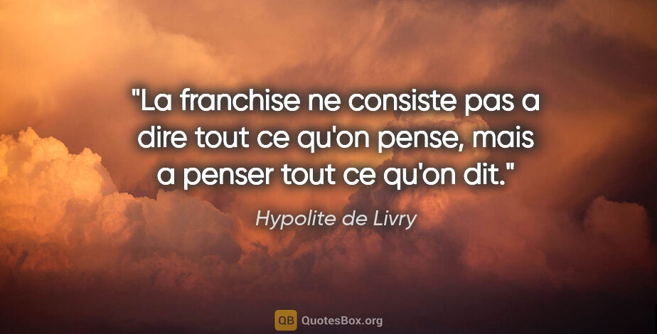 Hypolite de Livry citation: "La franchise ne consiste pas a dire tout ce qu'on pense, mais..."