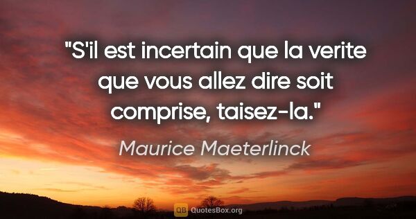 Maurice Maeterlinck citation: "S'il est incertain que la verite que vous allez dire soit..."