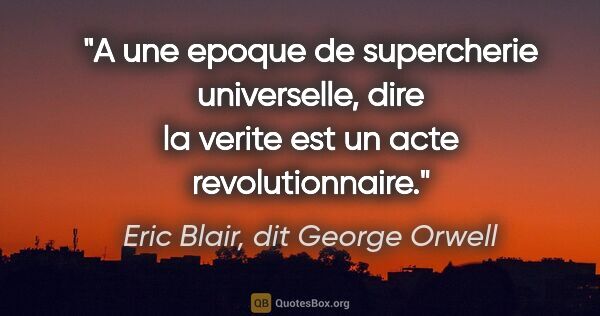 Eric Blair, dit George Orwell citation: "A une epoque de supercherie universelle, dire la verite est un..."