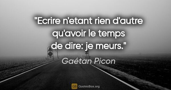 Gaétan Picon citation: "Ecrire n'etant rien d'autre qu'avoir le temps de dire: je meurs."