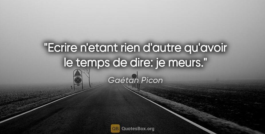 Gaétan Picon citation: "Ecrire n'etant rien d'autre qu'avoir le temps de dire: je meurs."