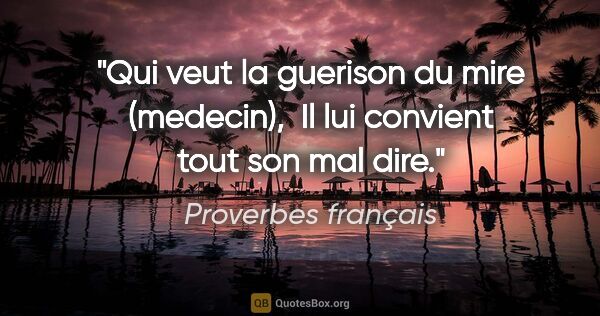 Proverbes français citation: "Qui veut la guerison du mire (medecin),  Il lui convient tout..."