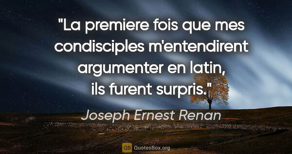 Joseph Ernest Renan citation: "La premiere fois que mes condisciples m'entendirent argumenter..."