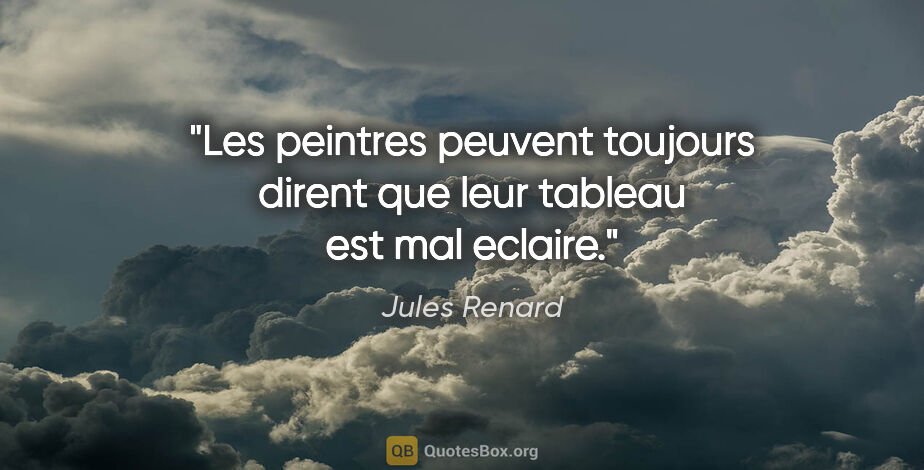 Jules Renard citation: "Les peintres peuvent toujours dirent que leur tableau est mal..."