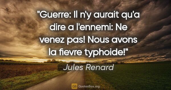 Jules Renard citation: "Guerre: Il n'y aurait qu'a dire a l'ennemi: «Ne venez pas!..."