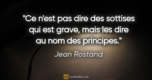 Jean Rostand citation: "Ce n'est pas dire des sottises qui est grave, mais les dire au..."