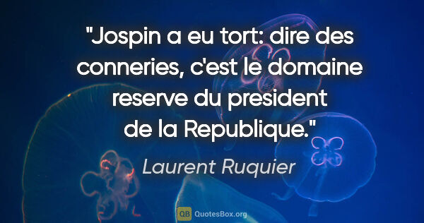 Laurent Ruquier citation: "Jospin a eu tort: dire des conneries, c'est le domaine reserve..."
