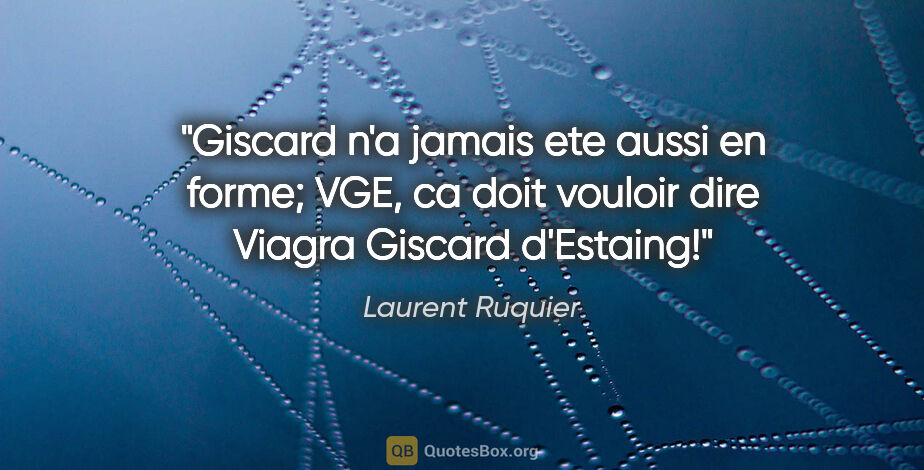 Laurent Ruquier citation: "Giscard n'a jamais ete aussi en forme; VGE, ca doit vouloir..."