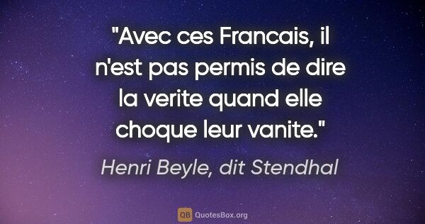 Henri Beyle, dit Stendhal citation: "Avec ces Francais, il n'est pas permis de dire la verite quand..."
