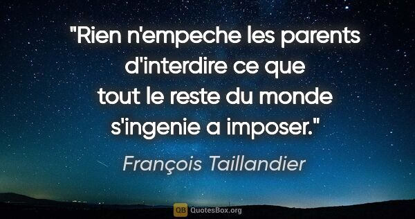 François Taillandier citation: "Rien n'empeche les parents d'interdire ce que tout le reste du..."