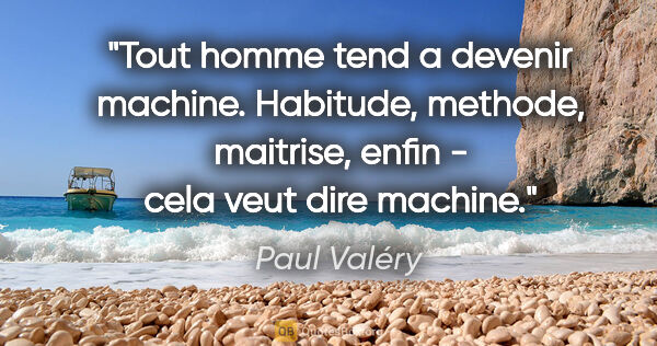Paul Valéry citation: "Tout homme tend a devenir machine. Habitude, methode,..."