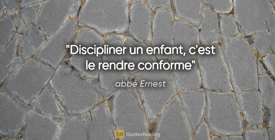 abbé Ernest citation: "Discipliner un enfant, c'est le rendre «conforme»"