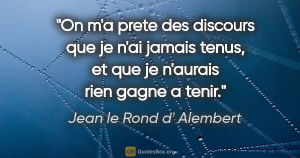 Jean le Rond d' Alembert citation: "On m'a prete des discours que je n'ai jamais tenus, et que je..."
