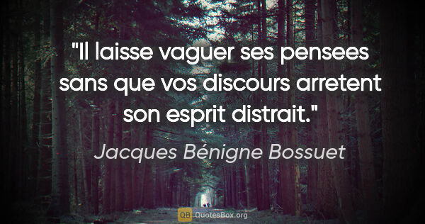 Jacques Bénigne Bossuet citation: "Il laisse vaguer ses pensees sans que vos discours arretent..."