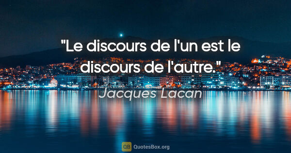Jacques Lacan citation: "Le discours de l'un est le discours de l'autre."