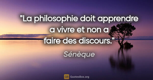 Sénèque citation: "La philosophie doit apprendre a vivre et non a faire des..."