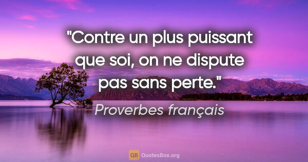 Proverbes français citation: "Contre un plus puissant que soi, on ne dispute pas sans perte."