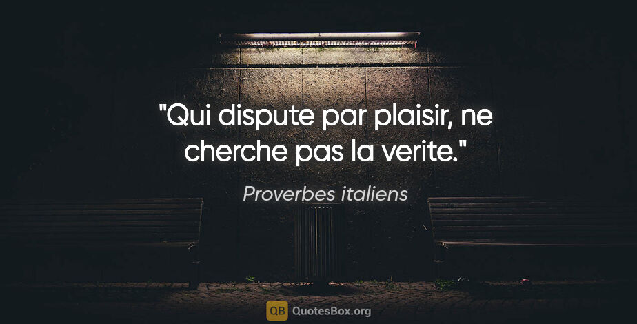 Proverbes italiens citation: "Qui dispute par plaisir, ne cherche pas la verite."