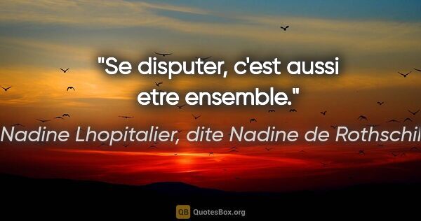 Nadine Lhopitalier, dite Nadine de Rothschild citation: "Se disputer, c'est aussi etre ensemble."