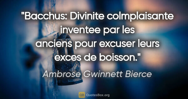 Ambrose Gwinnett Bierce citation: "Bacchus: Divinite colmplaisante inventee par les anciens pour..."