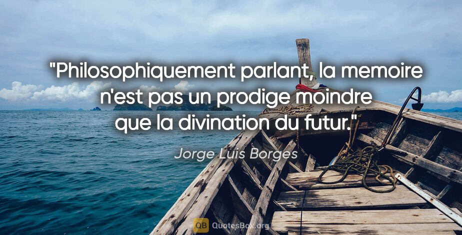 Jorge Luis Borges citation: "Philosophiquement parlant, la memoire n'est pas un prodige..."