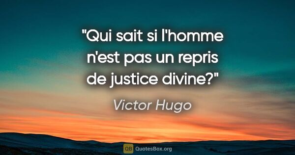 Victor Hugo citation: "Qui sait si l'homme n'est pas un repris de justice divine?"